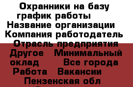 Охранники на базу график работы 1/3 › Название организации ­ Компания-работодатель › Отрасль предприятия ­ Другое › Минимальный оклад ­ 1 - Все города Работа » Вакансии   . Пензенская обл.,Заречный г.